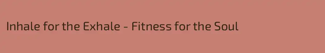 Inhale for the Exhale - Fitness for the Soul